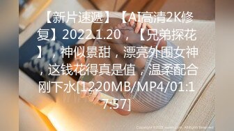 【新片速遞】【AI高清2K修复】2022.1.20，【兄弟探花】，神似景甜，漂亮外围女神，这钱花得真是值，温柔配合刚下水[1220MB/MP4/01:17:57]