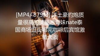 [MP4/ 879M] 洋土豪约炮质量很高的美腿翘臀妹nate泰国商场逛街喝完咖啡后宾馆激情大战