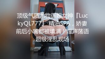 顶级气质尤物御姐女神『LuckyQL777』 精油SPA，娇妻前后小嘴都被填满！淫声荡语超级淫乱现场