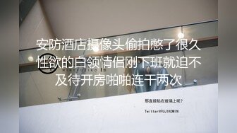 安防酒店摄像头偷拍憋了很久性欲的白领情侣刚下班就迫不及待开房啪啪连干两次