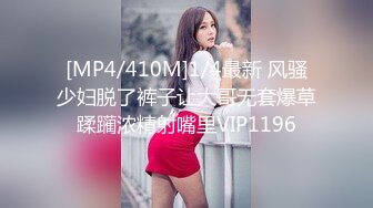 [MP4/410M]1/4最新 风骚少妇脱了裤子让大哥无套爆草蹂躏浓精射嘴里VIP1196