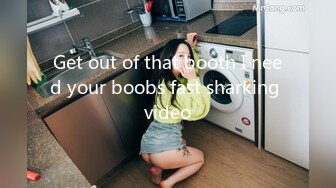 Get out of that booth I need your boobs fast sharking video