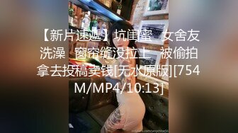 【新片速遞】坑闺蜜❤女舍友洗澡❤窗帘缝没拉上❤被偷拍拿去投稿卖钱[无水原版][754M/MP4/10:13]