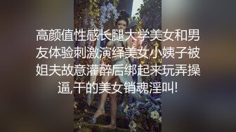 高颜值性感长腿大学美女和男友体验刺激演绎美女小姨子被姐夫故意灌醉后绑起来玩弄操逼,干的美女销魂淫叫!