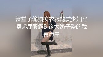 澡堂子偷拍换衣服的美少妇??撅起屁股露B 这大奶子整的我有点晕