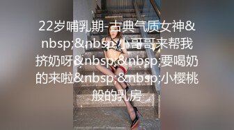 22岁哺乳期-古典气质女神&nbsp;&nbsp;小哥哥来帮我挤奶呀&nbsp;&nbsp;要喝奶的来啦&nbsp;&nbsp;小樱桃般的乳房