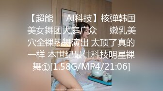 【超能❤️AI科技】核弹韩国美女舞团大庭广众❤️嫩乳美穴全裸热舞演出 太顶了真的一样 本世纪最佳科技明星裸舞①[1.58G/MP4/21:06]