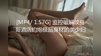 [MP4/ 1.57G] 监控破解纹身哥酒店约炮极品身材的美少妇