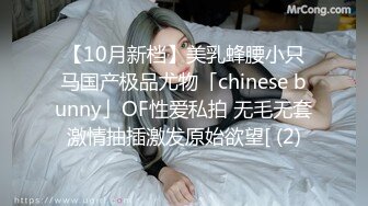 【10月新档】美乳蜂腰小只马国产极品尤物「chinese bunny」OF性爱私拍 无毛无套激情抽插激发原始欲望[ (2)