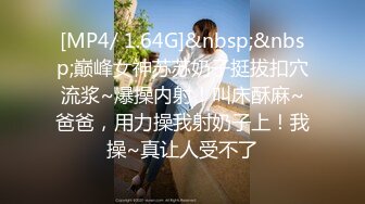 [MP4/ 1.64G]&nbsp;&nbsp;巅峰女神苏苏奶子挺拔扣穴流浆~爆操内射！叫床酥麻~爸爸，用力操我射奶子上！我操~真让人受不了