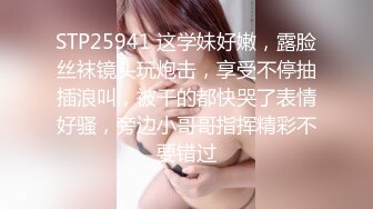 STP25941 这学妹好嫩，露脸丝袜镜头玩炮击，享受不停抽插浪叫，被干的都快哭了表情好骚，旁边小哥哥指挥精彩不要错过