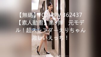 【無碼】FC2-PPV 362437 【素人動畫】第3弾　元モデル！超スレンダーえりちゃん激しいえっち！