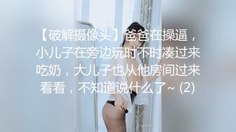 【破解摄像头】爸爸在操逼，小儿子在旁边玩时不时凑过来吃奶，大儿子也从他房间过来看看，不知道说什么了~ (2)