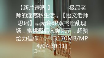 【新片速遞 】 ♈ ♈ ♈极品老师的淫荡私生活，【语文老师思瑶】，无套3P双飞淫乱现场，蜜桃臀后入爽死了，超赞给力佳作♈ ♈♈[3170MB/MP4/04:30:11]