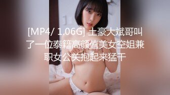 [MP4/ 1.06G] 土豪大斌哥叫了一位泰籍高颜值美女空姐兼职女公关抱起来猛干