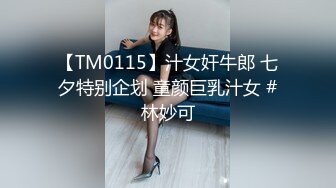 【TM0115】汁女奸牛郎 七夕特别企划 童颜巨乳汁女 #林妙可