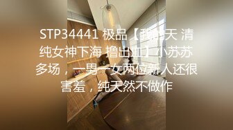 STP34441 极品【我的天 清纯女神下海 撸出血】小苏苏多场，一男一女两位新人还很害羞，纯天然不做作