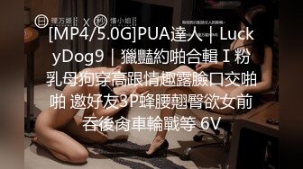 [MP4/5.0G]PUA達人｜LuckyDog9｜獵豔約啪合輯Ⅰ粉乳母狗穿高跟情趣露臉口交啪啪 邀好友3P蜂腰翹臀欲女前吞後肏車輪戰等 6V