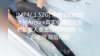 [MP4/ 1.52G] 偷情实拍约炮大神Amore真实偷情超反差教师素人妻虐操母狗调教 人前老师 背后母狗