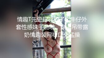 情趣T先生探花约了个牛仔外套性感妹子啪啪，穿上吊带露奶情趣装网袜口交猛操