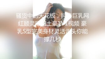 骚货中的天花板，抖音巨乳网红顾灵曦和土豪1V1视频 豪乳S型完美身材灵活舌头你能撑几秒