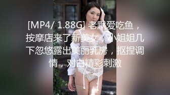 [MP4/ 1.88G] 老默爱吃鱼，按摩店来了新美女，小姐姐几下忽悠露出美丽乳房，抠捏调情，对白精彩刺激