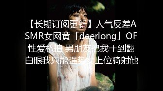 【长期订阅更新】人气反差ASMR女网黄「deerlong」OF性爱私拍 男朋友把我干到翻白眼我只能强势女上位骑射他