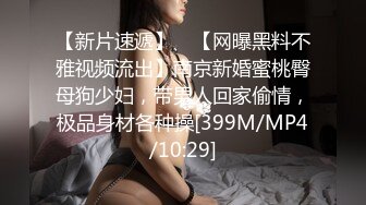 【新片速遞】 ✨【网曝黑料不雅视频流出】南京新婚蜜桃臀母狗少妇，带男人回家偷情，极品身材各种操[399M/MP4/10:29]