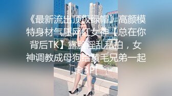 《最新流出顶级绿帽》高颜模特身材气质网红女神【总在你背后TK】露脸淫乱私拍，女神调教成母狗给黄毛兄弟一起肏3P[