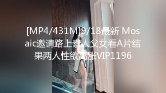 [MP4/431M]9/18最新 Mosaic邀请路上素人父女看A片结果两人性欲高涨VIP1196