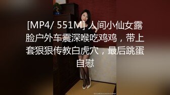 [MP4/ 551M] 人间小仙女露脸户外车震深喉吃鸡鸡，带上套狠狠传教白虎穴，最后跳蛋自慰