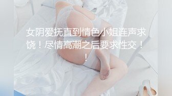 女阴爱抚直到情色小姐连声求饶！尽情高潮之后要求性交！！