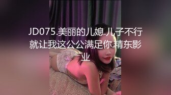 JD075.美丽的儿媳.儿子不行就让我这公公满足你.精东影业