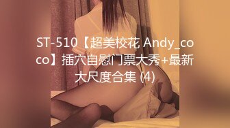 ST-510【超美校花 Andy_coco】插穴自慰门票大秀+最新大尺度合集 (4)