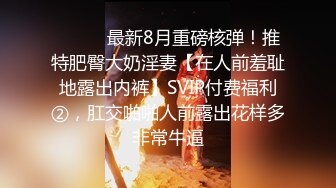 ⚫️⚫️最新8月重磅核弹！推特肥臀大奶淫妻【在人前羞耻地露出内裤】SVIP付费福利②，肛交啪啪人前露出花样多非常牛逼