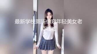 最新学校厕所偷窥年轻美女老师嘘嘘