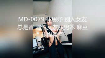 MD-0079 林思妤 别人女友总是香 骚气女友驭男术 麻豆传媒映画