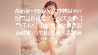 最新福利青春无敌推特极品可甜可盐白虎馒头一线天女神【乖仔小A】私拍，各种道具紫薇啪啪，这嫩B太诱人太想肏了 (3)