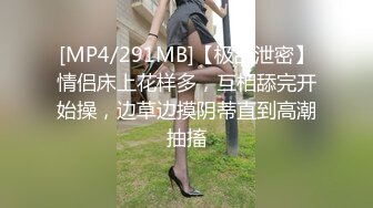 [MP4/291MB]【极品泄密】情侣床上花样多，互相舔完开始操，边草边摸阴蒂直到高潮抽搐