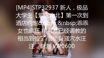 [MP4]STP32937 新人，极品大学生【紫檀北北】第一次到酒店约炮&nbsp;&nbsp;乖乖女也疯狂 前男友已经调教的相当到位了 蜜桃臀骚穴水汪汪，刺激 VIP0600