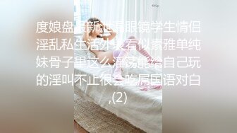 度娘盘最新泄漏眼镜学生情侣淫乱私生活外表看似素雅单纯妹骨子里这么淫荡能给自己玩的淫叫不止很会吃屌国语对白,(2)