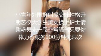 小青年外围群叫援交妹性格开朗艺校大学生美女换上护士情趣艳舞来一段非常骚气只要你体力行服务100分钟无限次