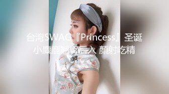 台湾SWAG『Princess』圣诞小麋鹿翘臀后入 顏射吃精