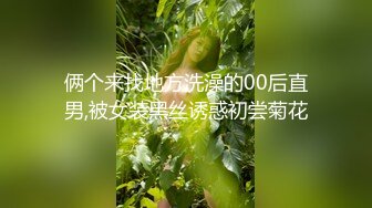 俩个来找地方洗澡的00后直男,被女装黑丝诱惑初尝菊花