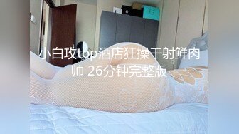 小白攻top酒店狂操干射鲜肉帅 26分钟完整版