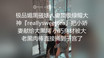 极品媚黑骚婊人妻顶级绿帽大神『reallysweettea』把小娇妻献给大黑屌 小巧身材被大老黑肉棒直接捅到子宫了