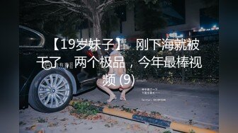 ✅【19岁妹子】✅刚下海就被干了，两个极品，今年最棒视频 (9)