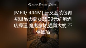 [MP4/ 444M] 开叉套装包臀裙极品大美女3500元约到酒店操逼,魔鬼身材,翘臀大奶,不停抽插