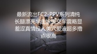 最新流出FC2-PPV系列清纯长腿漂亮学生妹援交车震略显羞涩真情投入美穴爱液超多撸点很高