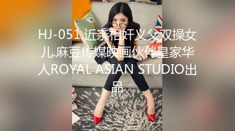 HJ-051.近亲相奸义父双操女儿.麻豆传媒映画伙伴皇家华人ROYAL ASIAN STUDIO出品